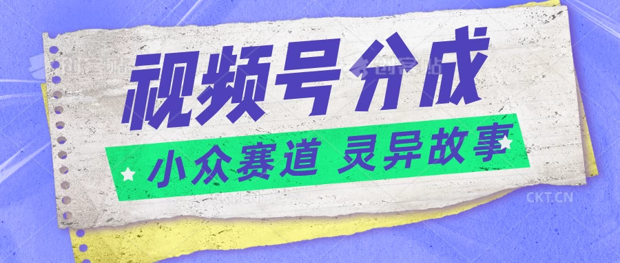 视频号分成掘金,小众赛道灵异故事,普通人都能做得好的副业 一点学习助手-零基础自学教程-副业项目-兴趣学习项目资源网