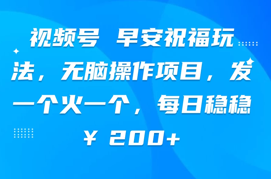 视频号 早安祝福玩法,无脑操作项目,发一个火一个,每日稳稳¥200+ 一点学习助手-零基础自学教程-副业项目-兴趣学习项目资源网