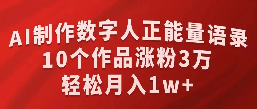 AI制作数字人正能量语录,10个作品涨粉3万,轻松月入1W+ 一点学习助手-零基础自学教程-副业项目-兴趣学习项目资源网