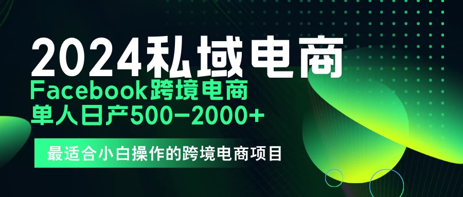 2024年Facebook私域跨境电商，手把手教你日入10单，小白都可操作 一点学习助手-零基础自学教程-副业项目-兴趣学习项目资源网