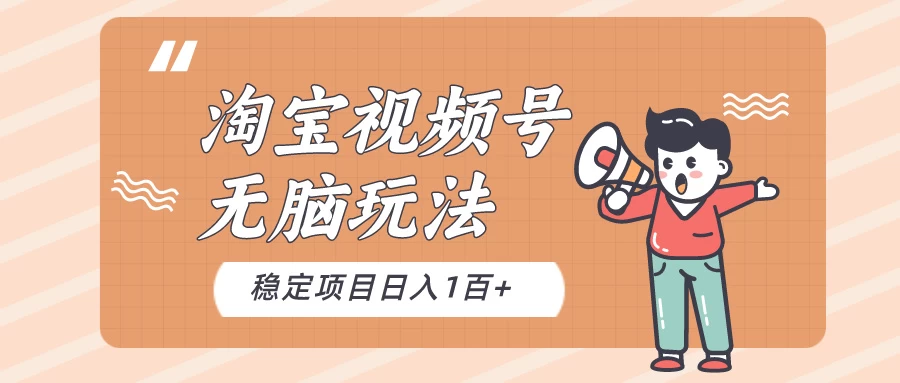 淘宝视频号无脑玩法，新手小白十分钟就能上手，日入一百+ 一点学习助手-零基础自学教程-副业项目-兴趣学习项目资源网