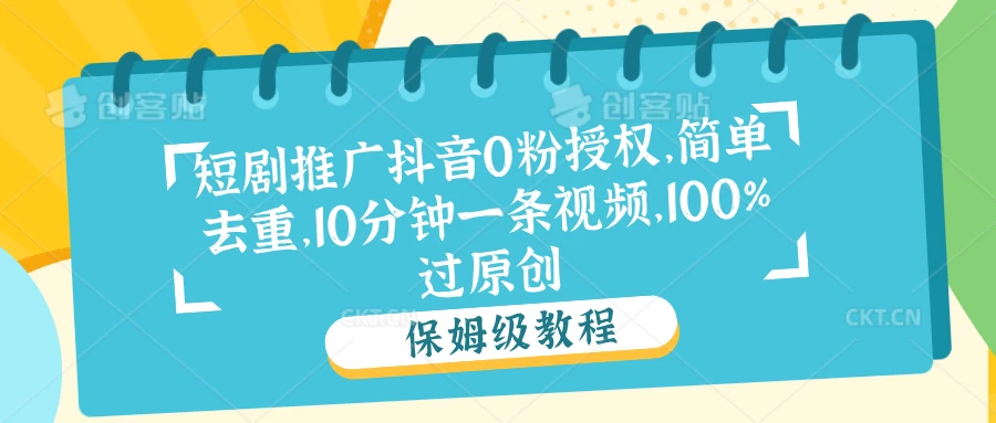 短剧推广抖音0粉授权,简单去重,10分钟一条视频,100%过原创 一点学习助手-零基础自学教程-副业项目-兴趣学习项目资源网