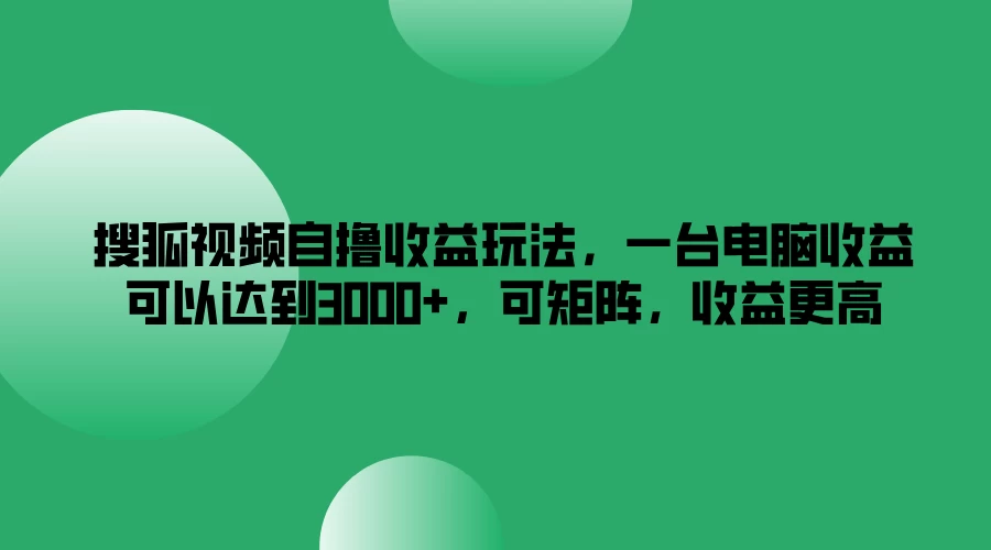 搜狐视频自撸收益玩法，一台电脑收益可以达到3000+，可矩阵，收益更高 一点学习助手-零基础自学教程-副业项目-兴趣学习项目资源网