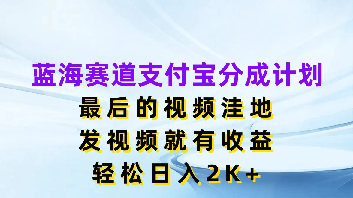 蓝海赛道支付宝分成计划，最后的视频洼地，发视频就有收益，轻松日入2K+ 一点学习助手-零基础自学教程-副业项目-兴趣学习项目资源网