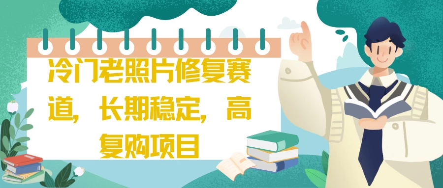 冷门老照片修复赛道,长期稳定,高复购项目 一点学习助手-零基础自学教程-副业项目-兴趣学习项目资源网
