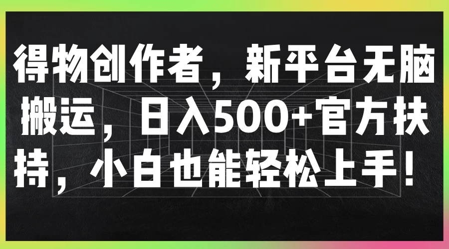 得物创作者，新平台无脑搬运，日入500+官方扶持，小白也能轻松上手！ 一点学习助手-零基础自学教程-副业项目-兴趣学习项目资源网