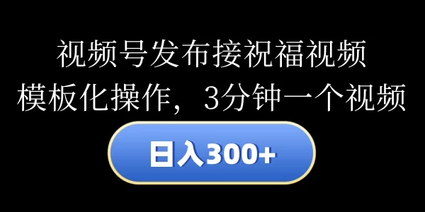 视频号发布接祝福视频,日入300+,模板化操作,3分钟一个视频 一点学习助手-零基础自学教程-副业项目-兴趣学习项目资源网