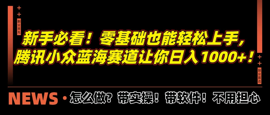 新手必看！零基础也能轻松上手，腾讯小众蓝海赛道让你日入1000+！ 一点学习助手-零基础自学教程-副业项目-兴趣学习项目资源网