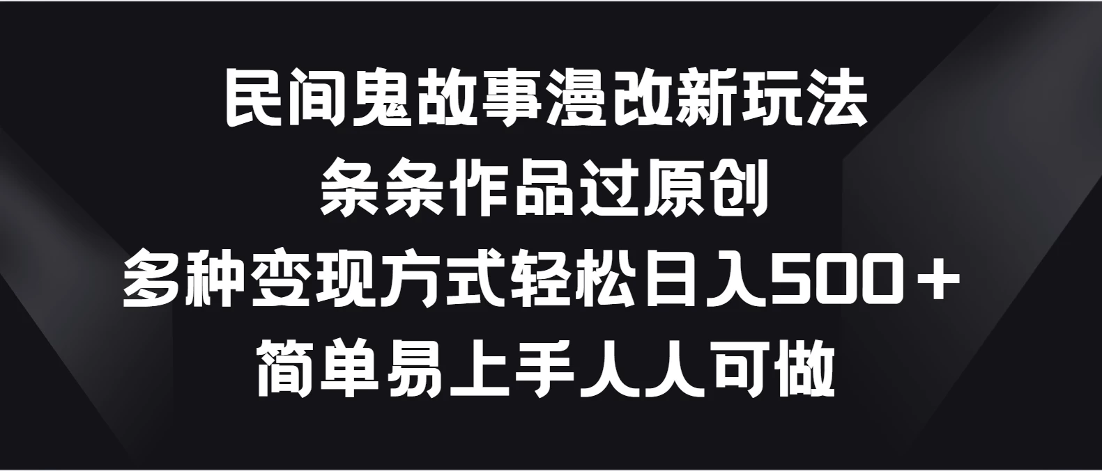 民间鬼故事漫改新玩法，条条作品过原创，多种变现方式轻松日入500＋简单易上手人人可做 一点学习助手-零基础自学教程-副业项目-兴趣学习项目资源网
