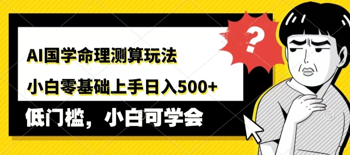AI国学命理测算玩法,小白零基础上手,日入500+ 一点学习助手-零基础自学教程-副业项目-兴趣学习项目资源网