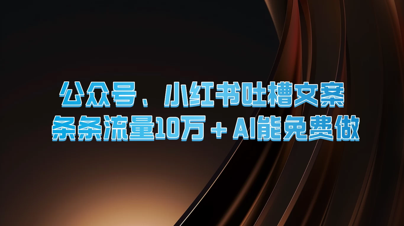 公众号、小红书吐槽文案，条条流量10万+，AI能免费做 一点学习助手-零基础自学教程-副业项目-兴趣学习项目资源网