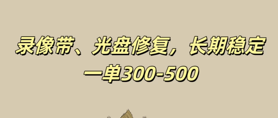录像带、光盘修复项目，非常稳定适合长期做，一单300-500+ 一点学习助手-零基础自学教程-副业项目-兴趣学习项目资源网