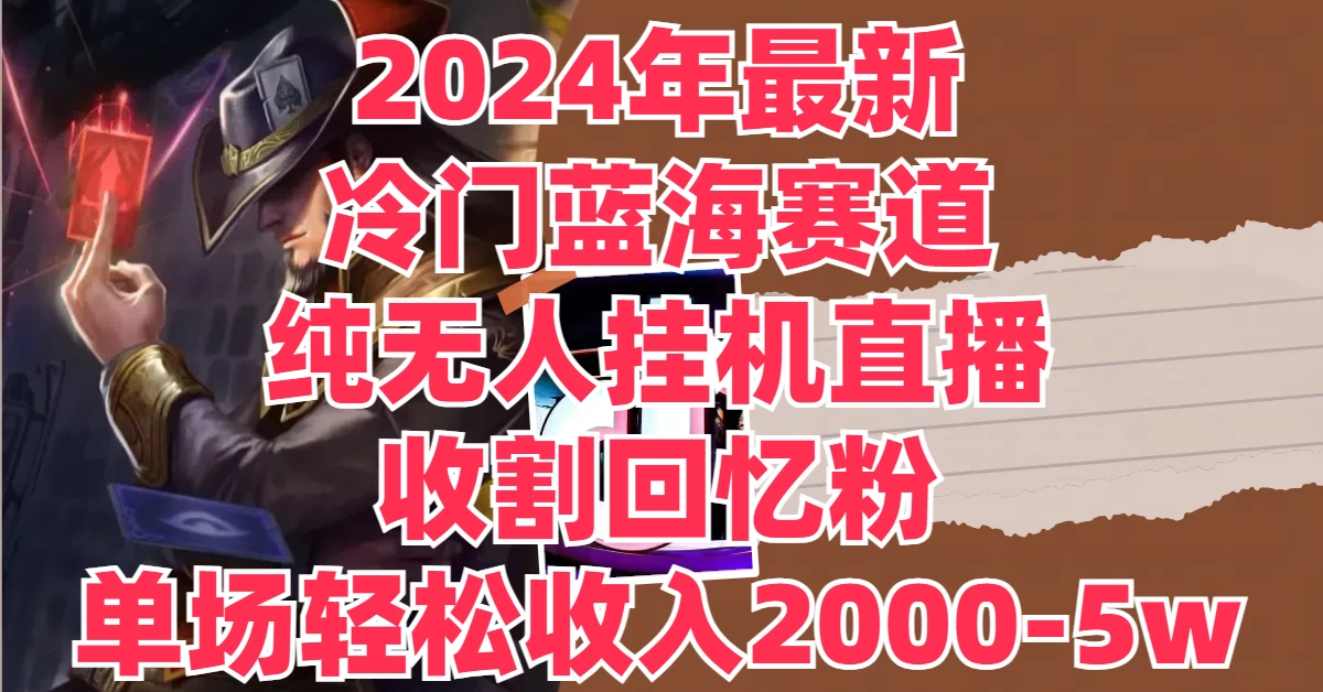 2024年最新冷门蓝海赛道，纯无人挂机直播，收割回忆粉，单场收入轻松2000-5W+ 一点学习助手-零基础自学教程-副业项目-兴趣学习项目资源网
