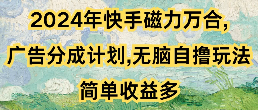 2024年快手磁力万合，广告分成计划无脑自撸玩法，简单收益多 一点学习助手-零基础自学教程-副业项目-兴趣学习项目资源网