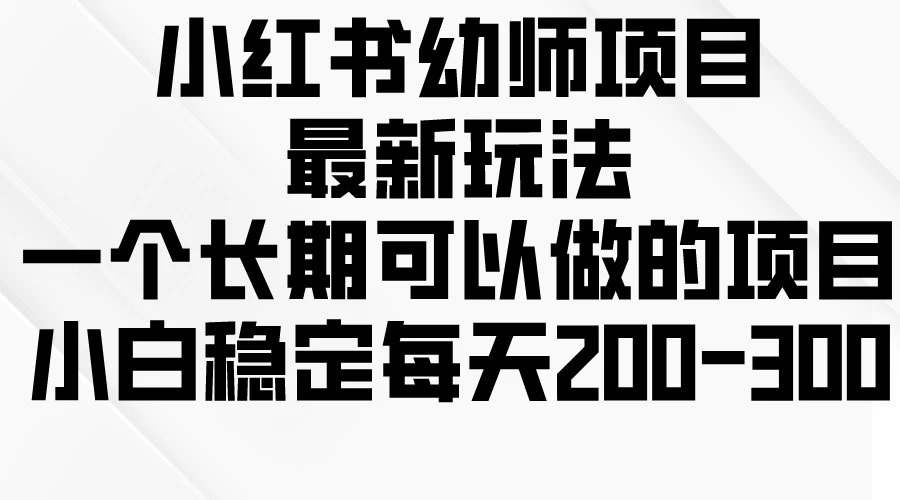 小红书幼师项目最新玩法，一个长期可以做的项目，小白稳定每天200-300 一点学习助手-零基础自学教程-副业项目-兴趣学习项目资源网