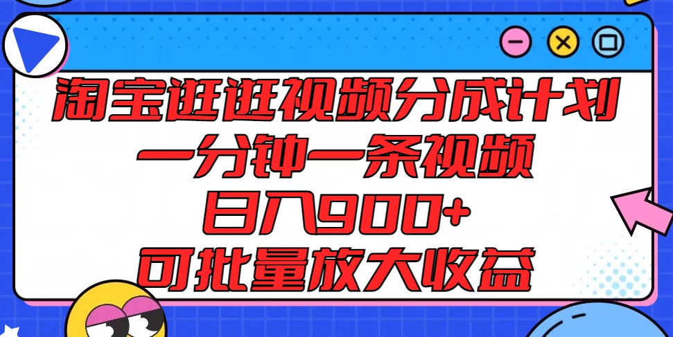 淘宝逛逛视频分成计划，一分钟一条视频，日入900+，可批量放大收益 一点学习助手-零基础自学教程-副业项目-兴趣学习项目资源网