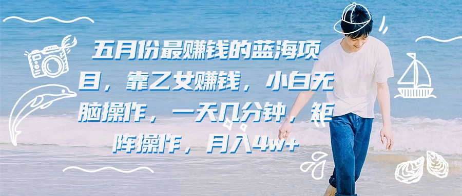 五月份最赚钱的蓝海项目,靠乙女赚钱,小白无脑操作,一天几分钟,矩阵操作,月入4w+ 一点学习助手-零基础自学教程-副业项目-兴趣学习项目资源网