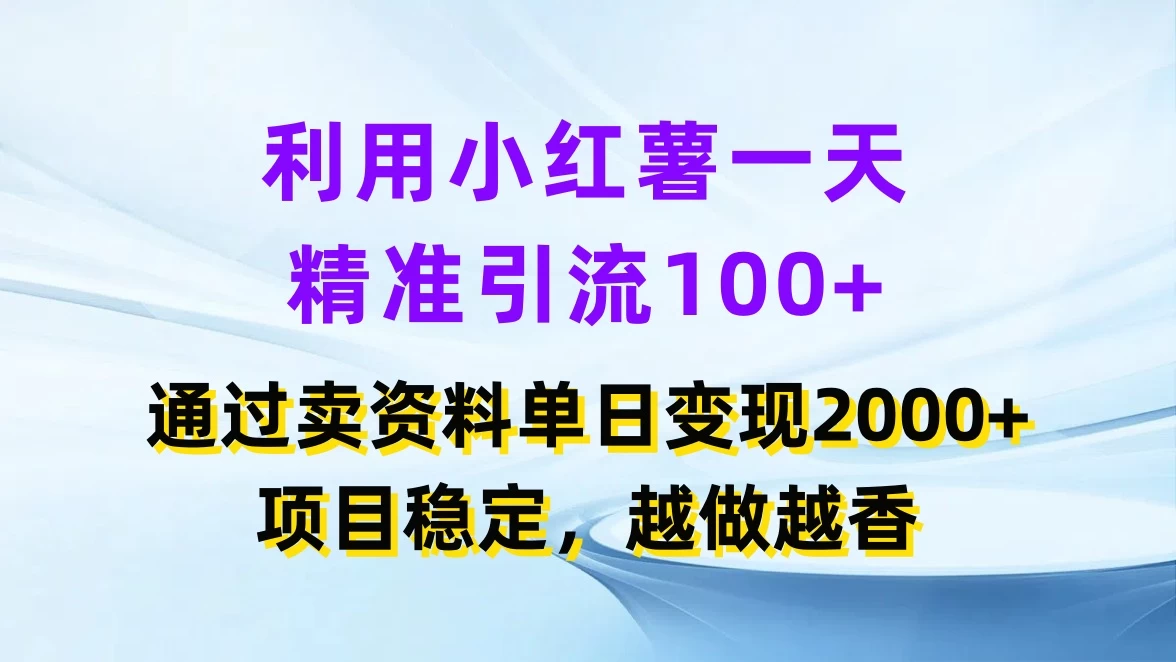 利用小红薯一天精准引流100+,通过卖资料单日变现2000+,项目稳定,越做越香 一点学习助手-零基础自学教程-副业项目-兴趣学习项目资源网