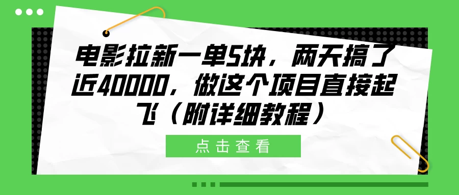 电影拉新一单5块，两天搞了近40000，做这个项目直接起飞（附详细教程） 一点学习助手-零基础自学教程-副业项目-兴趣学习项目资源网