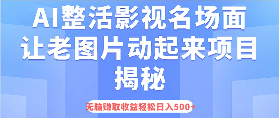 AI整活影视名场面，让老图片动起来等项目揭秘，无脑赚取收益，轻松日入500+ 一点学习助手-零基础自学教程-副业项目-兴趣学习项目资源网