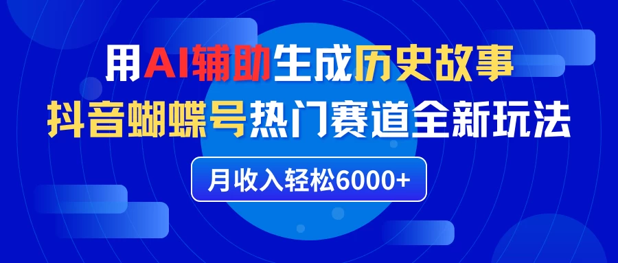 利用AI辅助生成历史故事,抖音蝴蝶号热门赛道全新玩法,月收入轻松6000+ 一点学习助手-零基础自学教程-副业项目-兴趣学习项目资源网