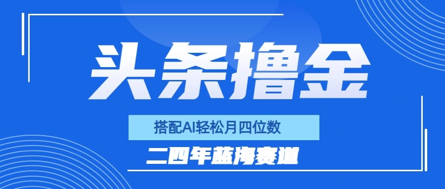 今日头条撸金，配合AI矩阵玩法，月轻松四位数 一点学习助手-零基础自学教程-副业项目-兴趣学习项目资源网