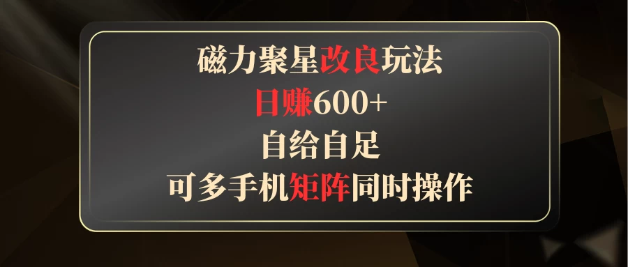 磁力聚星改良玩法，日赚600+，自给自足，可多手机矩阵同时操作 一点学习助手-零基础自学教程-副业项目-兴趣学习项目资源网