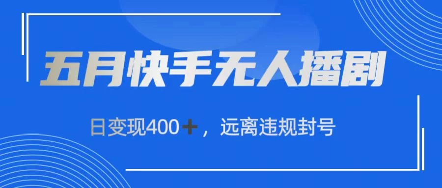 五月快手无人播剧,日变现400+,远离违规封号 一点学习助手-零基础自学教程-副业项目-兴趣学习项目资源网