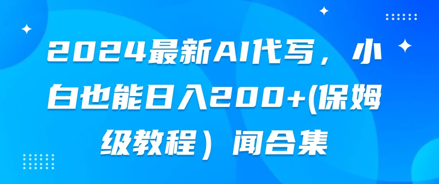 2024最新AI代写，小白也能日入200+（保姆级教程） 一点学习助手-零基础自学教程-副业项目-兴趣学习项目资源网
