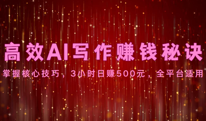高效AI写作赚钱秘诀：掌握核心技巧，3小时日赚500元，全平台适用 一点学习助手-零基础自学教程-副业项目-兴趣学习项目资源网