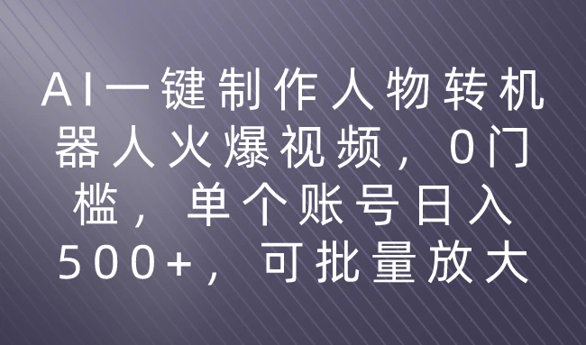 利用AI来制作机器人火爆视频，0门槛，多平台发布赚多份收益，日入500+ 一点学习助手-零基础自学教程-副业项目-兴趣学习项目资源网