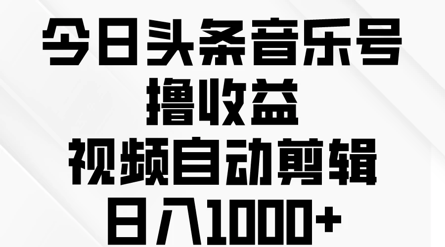 今日头条音乐号撸收益，视频自动剪辑，日入￥1000+ 一点学习助手-零基础自学教程-副业项目-兴趣学习项目资源网