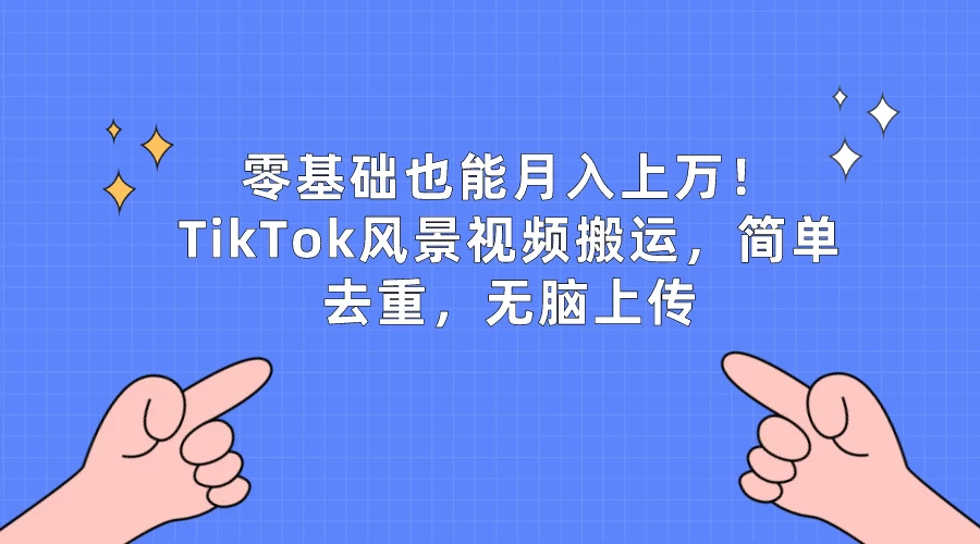零基础也能月入上万！TikTok风景视频搬运，简单去重，无脑上传 一点学习助手-零基础自学教程-副业项目-兴趣学习项目资源网