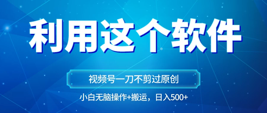 独家视频号原创玩法,用这个软件一刀不剪也能过原创,小白日入500+,无脑操作+直接搬运 一点学习助手-零基础自学教程-副业项目-兴趣学习项目资源网