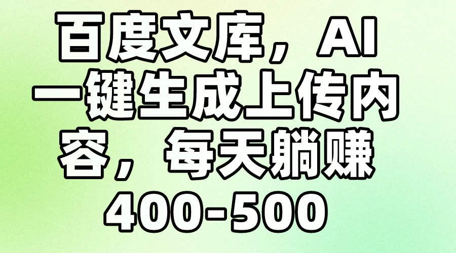 百度文库,AI一键生成上传内容,每天躺赚400-500 一点学习助手-零基础自学教程-副业项目-兴趣学习项目资源网
