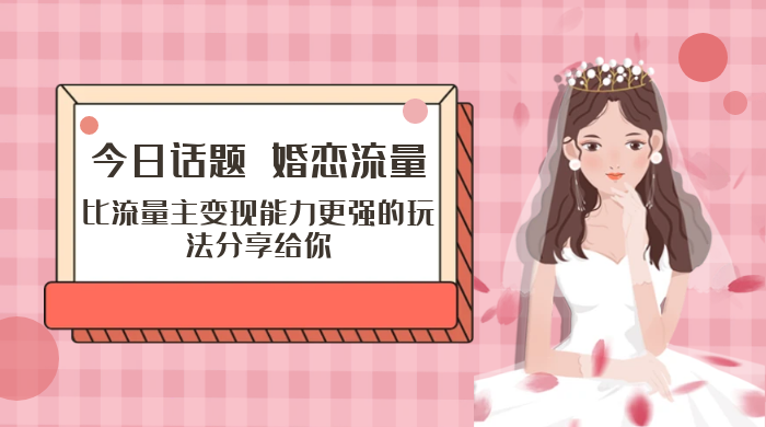 「今日话题」与「婚恋流量」组合，比流量主变现能力更强的玩法分享给你 一点学习助手-零基础自学教程-副业项目-兴趣学习项目资源网