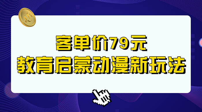 客单价 79 元，小红书启蒙动画蓝海项目新玩法 一点学习助手-零基础自学教程-副业项目-兴趣学习项目资源网