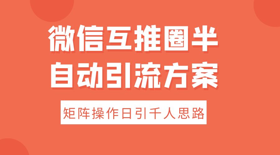 微信互推圈半自动引流方案，矩阵操作日引千人思路 一点学习助手-零基础自学教程-副业项目-兴趣学习项目资源网