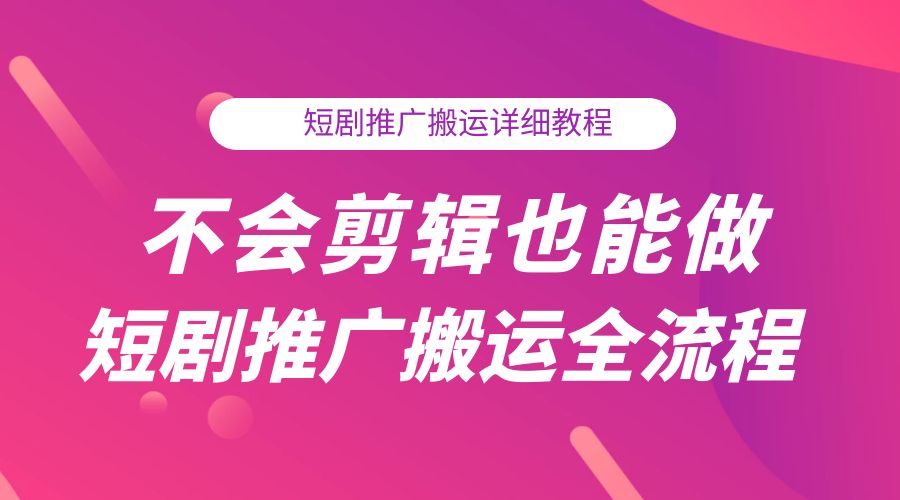 不会剪辑也能做短剧推广搬运全流程:短剧推广搬运详细教程 一点学习助手-零基础自学教程-副业项目-兴趣学习项目资源网
