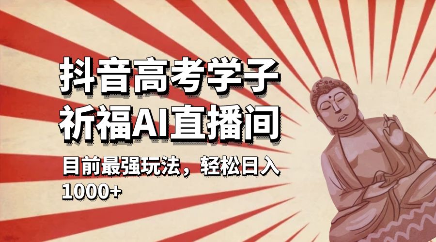 抖音高考学子祈福 AI 直播间：目前最强玩法，轻松日入 1000+ 一点学习助手-零基础自学教程-副业项目-兴趣学习项目资源网