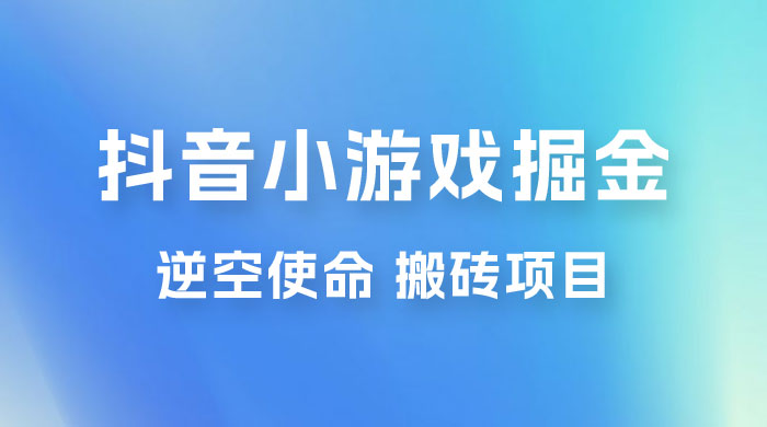 抖音小游戏掘金，逆空使命，复制粘贴的项目，最高日入 4000+，一部手机即可上手 一点学习助手-零基础自学教程-副业项目-兴趣学习项目资源网