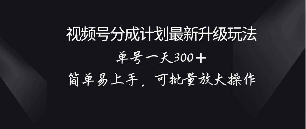 视频号分成计划升级玩法，单号一天300＋简单易上手，可批量放大操作 一点学习助手-零基础自学教程-副业项目-兴趣学习项目资源网