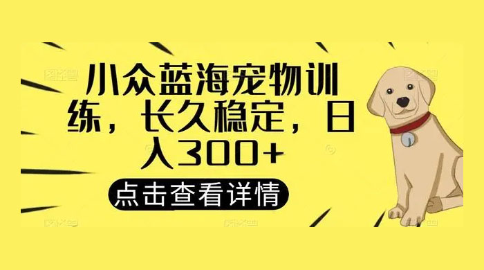 宠物训练项目，适合女生做的小众赛道，长久稳定，日入 300+ 一点学习助手-零基础自学教程-副业项目-兴趣学习项目资源网