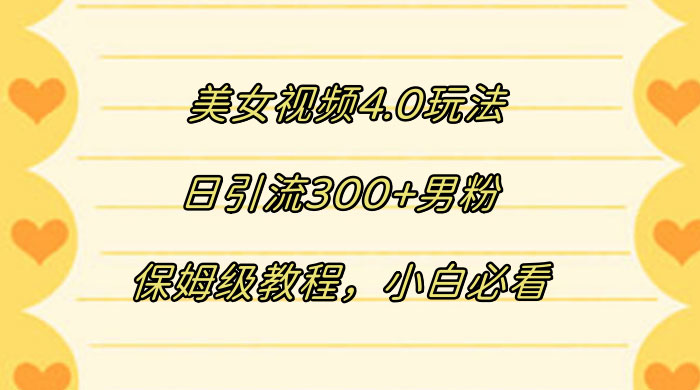 美女视频 4.0 玩法,日引流 300+ 男粉,保姆级教程,小白必看 一点学习助手-零基础自学教程-副业项目-兴趣学习项目资源网