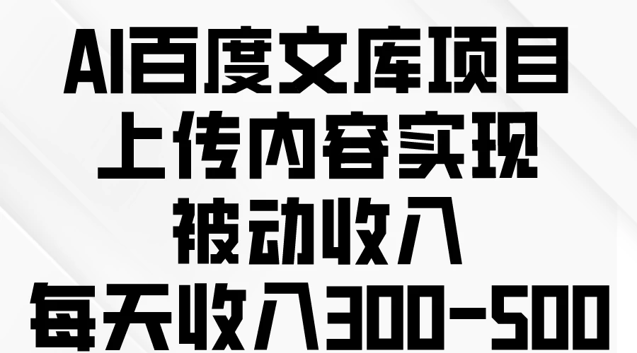 AI百度文库项目,上传内容实现被动收入,每天收入300-500 一点学习助手-零基础自学教程-副业项目-兴趣学习项目资源网