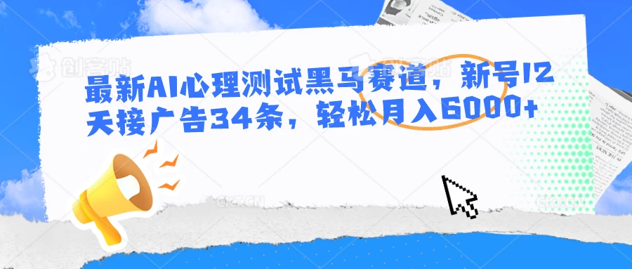 最新AI心理测试黑马赛道，新号12天接广告34条，轻松月入6000+ 一点学习助手-零基础自学教程-副业项目-兴趣学习项目资源网