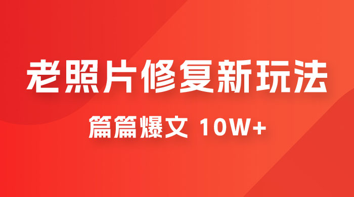 老照片修复新玩法，篇篇爆文 10W+，简单无脑易操作，月入过万轻轻松松 一点学习助手-零基础自学教程-副业项目-兴趣学习项目资源网