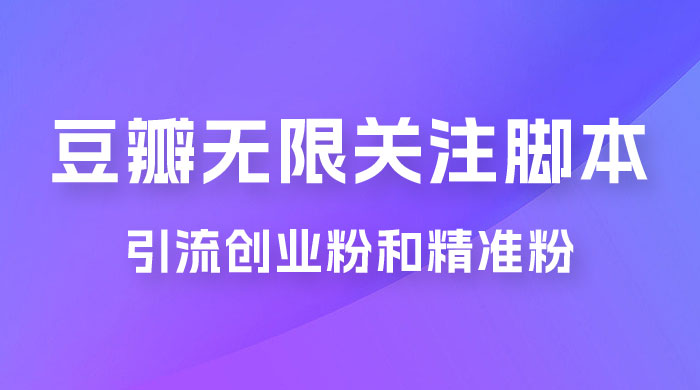 豆瓣无限关注脚本，引流创业粉和精准粉（附教程及工具） 一点学习助手-零基础自学教程-副业项目-兴趣学习项目资源网
