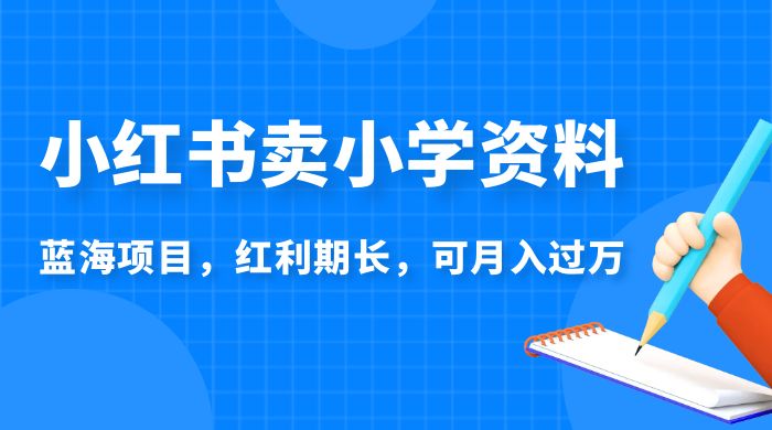 小红书卖小学资料，蓝海项目，红利期长，可月入过万 一点学习助手-零基础自学教程-副业项目-兴趣学习项目资源网