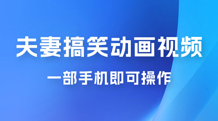 短视频赛道夫妻搞笑动画视频，一部手机即可操作，操作简单方便轻松日入200+ 一点学习助手-零基础自学教程-副业项目-兴趣学习项目资源网